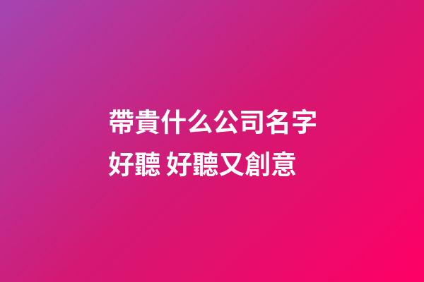 帶貴什么公司名字好聽 好聽又創意-第1張-公司起名-玄機派